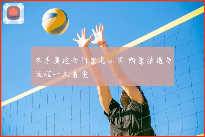 冬季奥运会门票怎么买 购票渠道与流程一文看懂