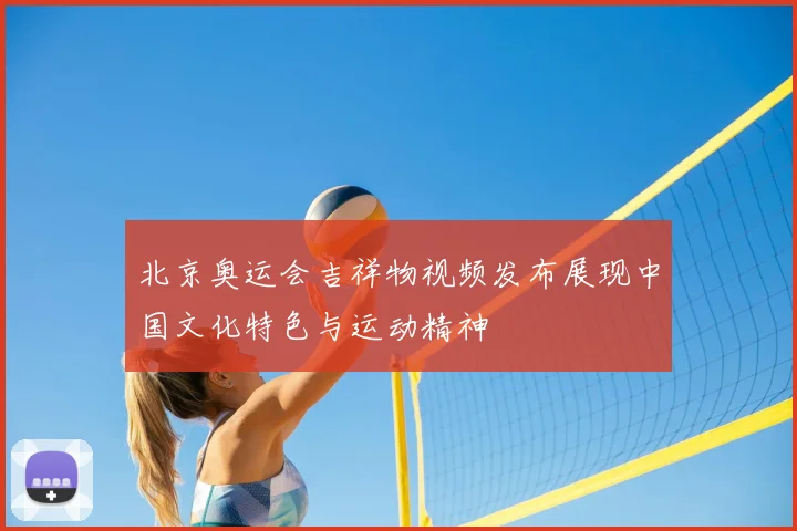 北京奥运会吉祥物视频发布展现中国文化特色与运动精神
