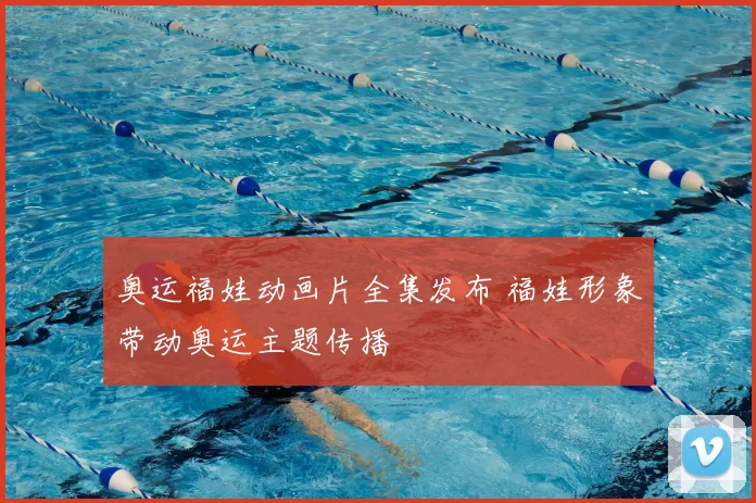 奥运福娃动画片全集发布 福娃形象带动奥运主题传播
