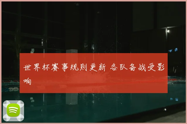 世界杯赛事规则更新 各队备战受影响