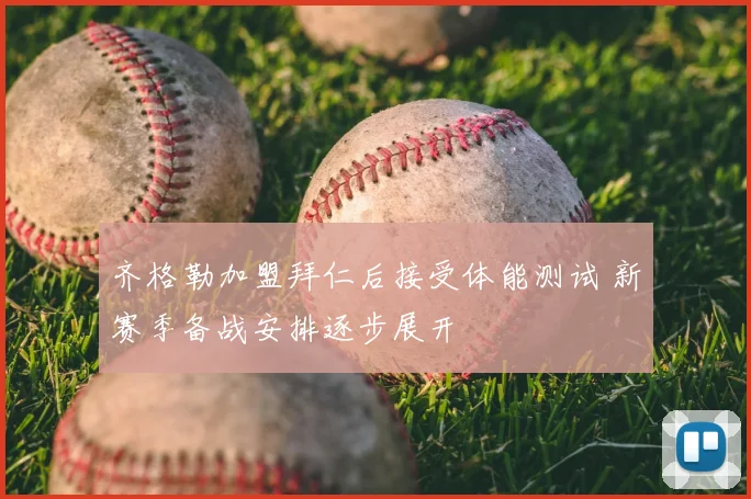 齐格勒加盟拜仁后接受体能测试 新赛季备战安排逐步展开