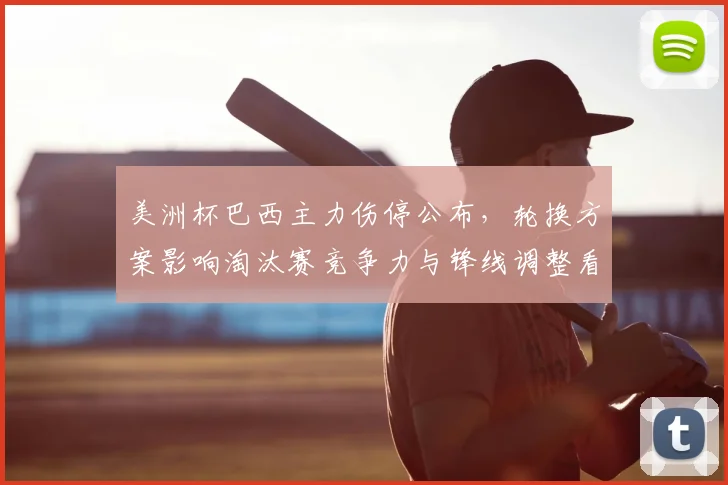 美洲杯巴西主力伤停公布，轮换方案影响淘汰赛竞争力与锋线调整看点