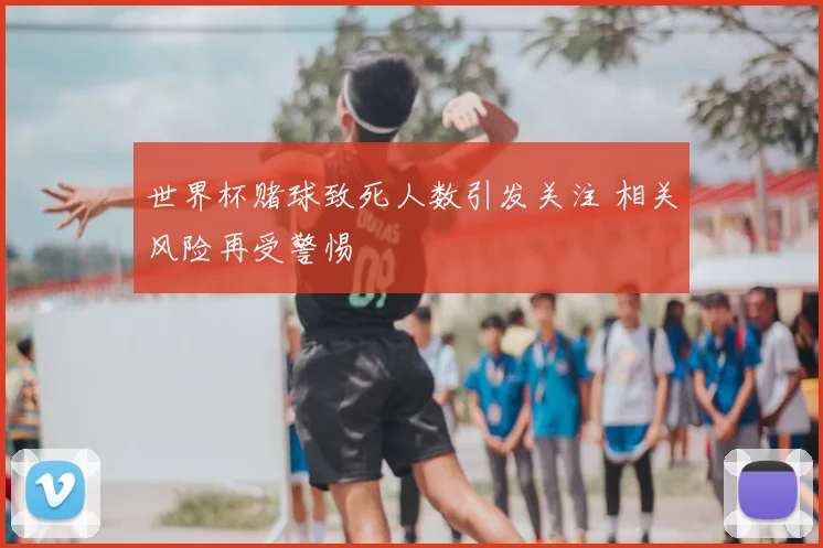 世界杯赌球致死人数引发关注 相关风险再受警惕