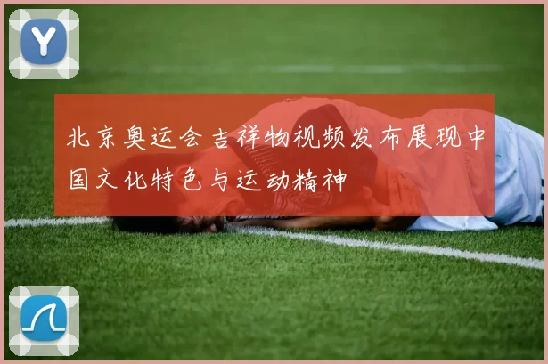 北京奥运会吉祥物视频发布展现中国文化特色与运动精神
