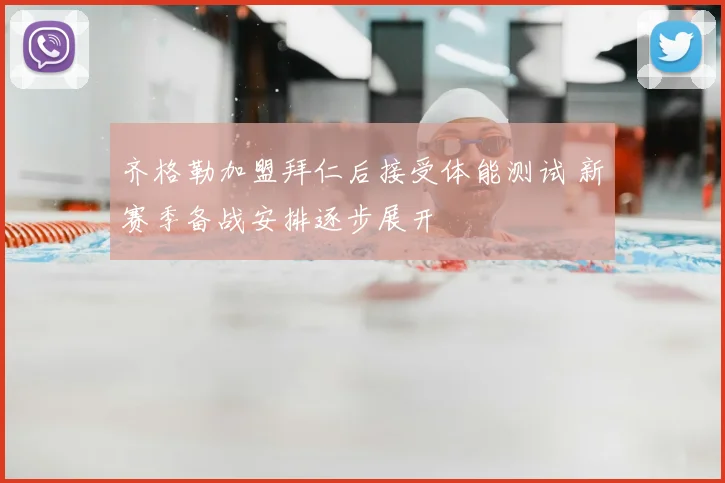 齐格勒加盟拜仁后接受体能测试 新赛季备战安排逐步展开
