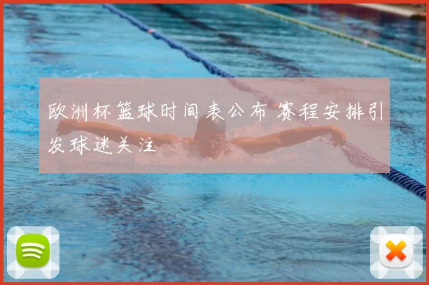 欧洲杯篮球时间表公布 赛程安排引发球迷关注