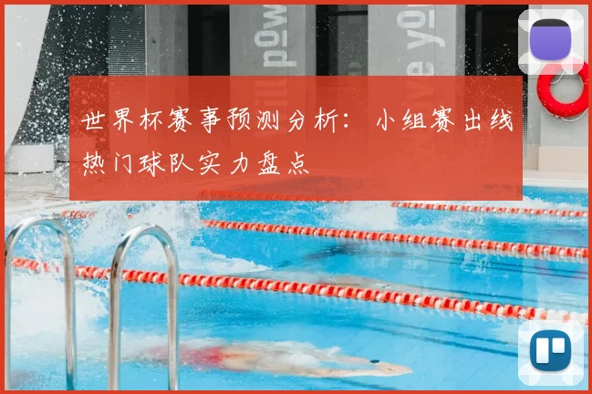 世界杯赛事预测分析:小组赛出线热门球队实力盘点