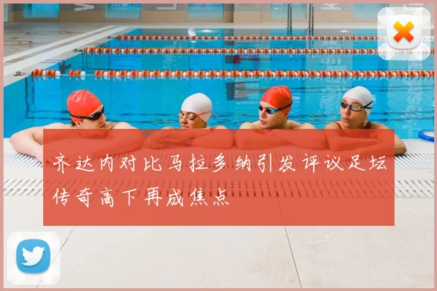 齐达内对比马拉多纳引发评议足坛传奇高下再成焦点