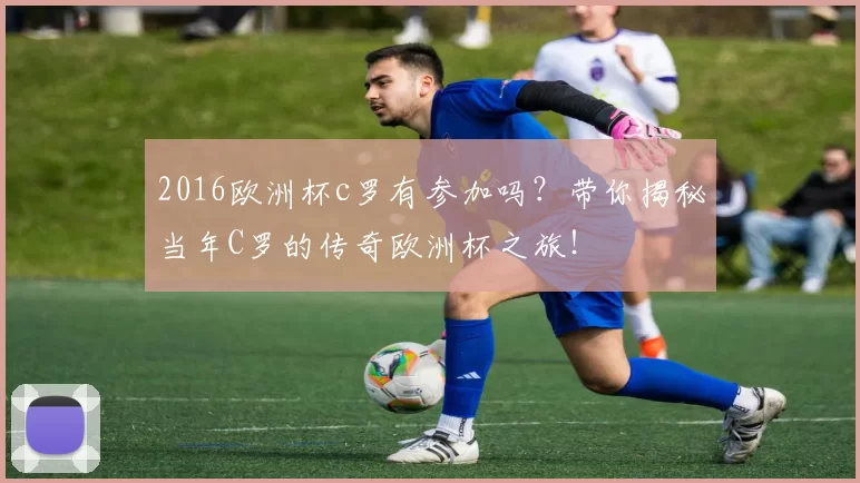 2016欧洲杯c罗有参加吗?带你揭秘当年C罗的传奇欧洲杯之旅!