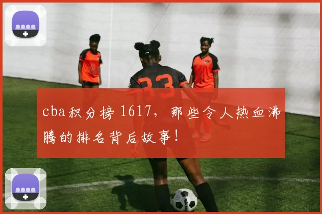 cba积分榜 1617，那些令人热血沸腾的排名背后故事！