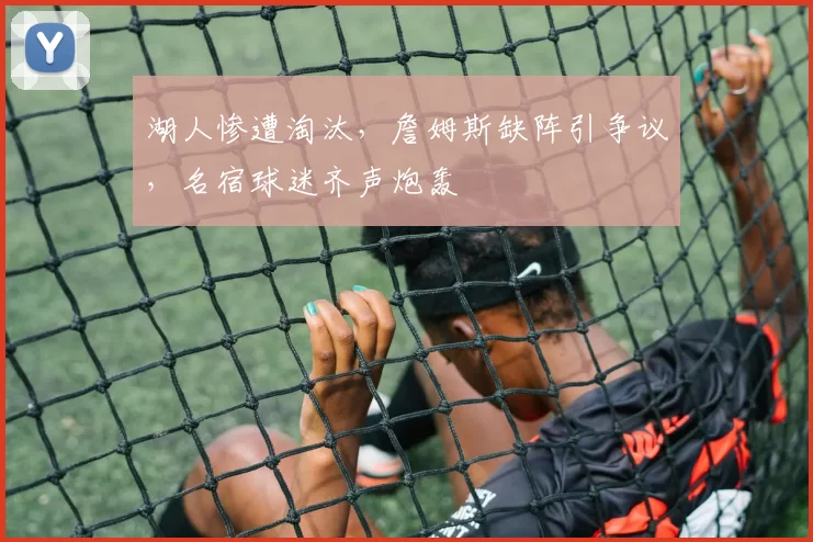 湖人惨遭淘汰,詹姆斯缺阵引争议,名宿球迷齐声炮轰