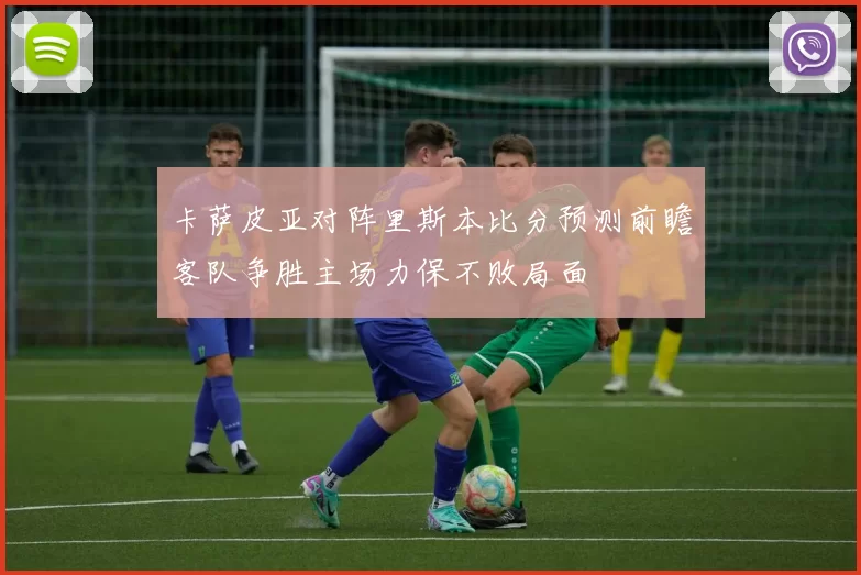 卡萨皮亚对阵里斯本比分预测前瞻客队争胜主场力保不败局面
