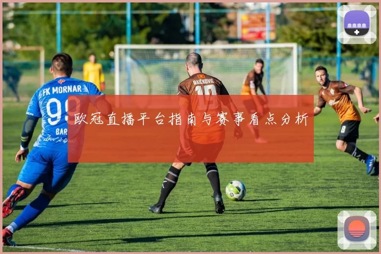 欧冠直播平台指南与赛事看点分析