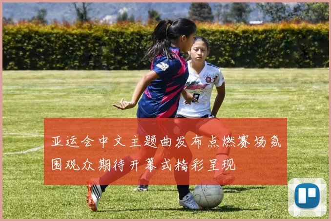 亚运会中文主题曲发布点燃赛场氛围观众期待开幕式精彩呈现