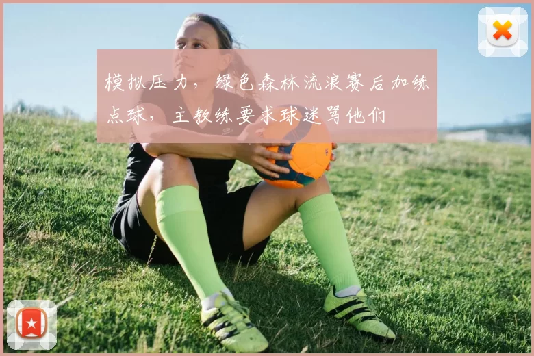 模拟压力，绿色森林流浪赛后加练点球，主教练要求球迷骂他们